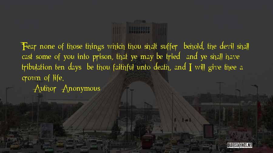 Anonymous Quotes: Fear None Of Those Things Which Thou Shalt Suffer: Behold, The Devil Shall Cast Some Of You Into Prison, That
