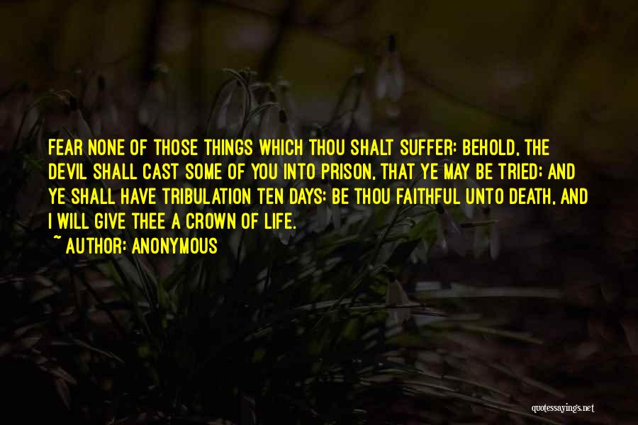 Anonymous Quotes: Fear None Of Those Things Which Thou Shalt Suffer: Behold, The Devil Shall Cast Some Of You Into Prison, That