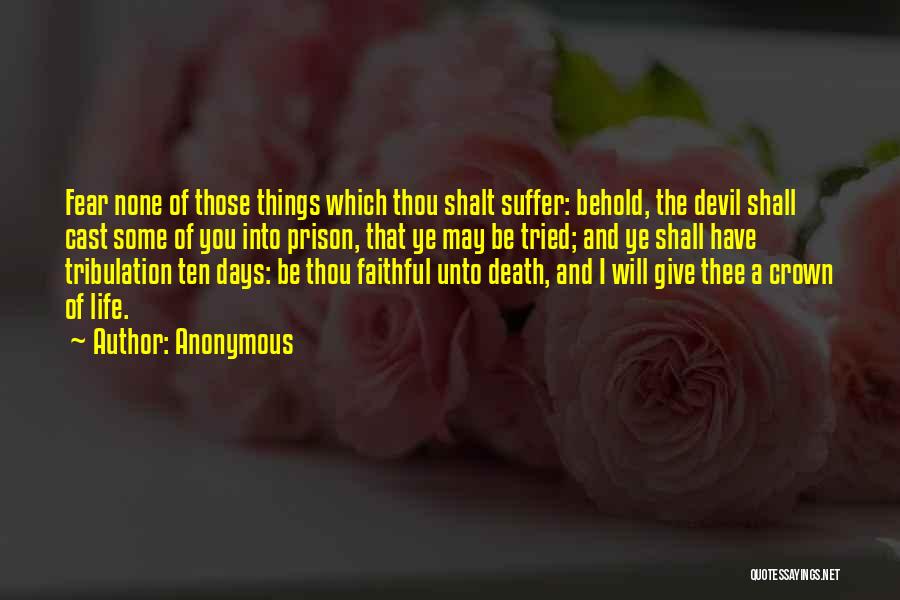 Anonymous Quotes: Fear None Of Those Things Which Thou Shalt Suffer: Behold, The Devil Shall Cast Some Of You Into Prison, That