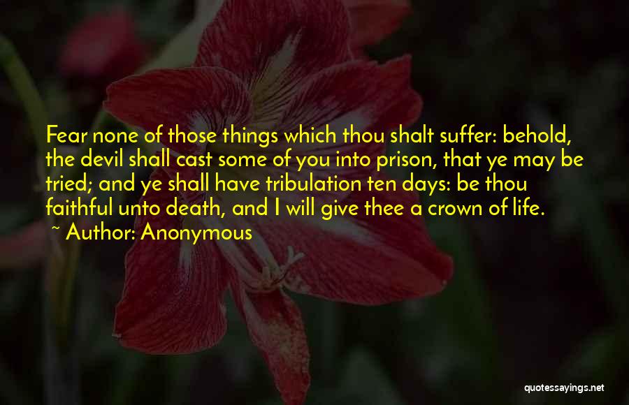 Anonymous Quotes: Fear None Of Those Things Which Thou Shalt Suffer: Behold, The Devil Shall Cast Some Of You Into Prison, That