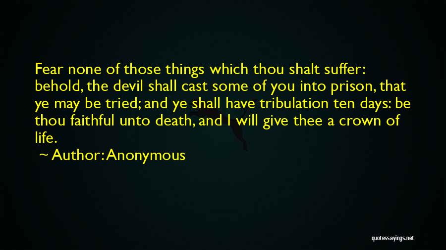 Anonymous Quotes: Fear None Of Those Things Which Thou Shalt Suffer: Behold, The Devil Shall Cast Some Of You Into Prison, That