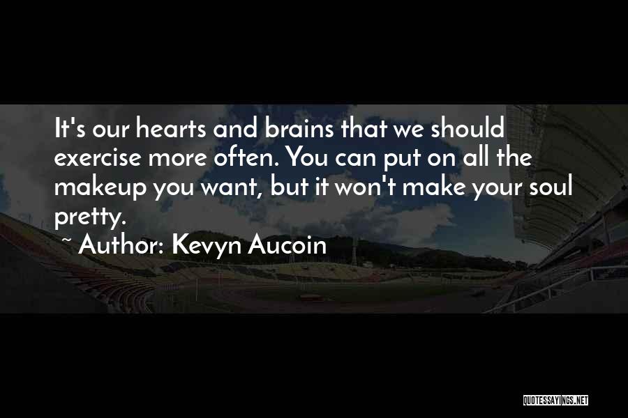 Kevyn Aucoin Quotes: It's Our Hearts And Brains That We Should Exercise More Often. You Can Put On All The Makeup You Want,