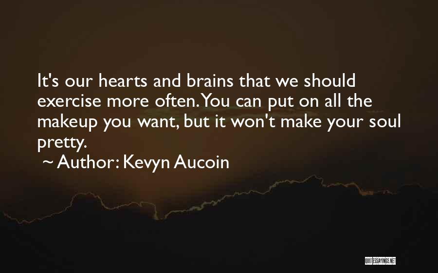 Kevyn Aucoin Quotes: It's Our Hearts And Brains That We Should Exercise More Often. You Can Put On All The Makeup You Want,
