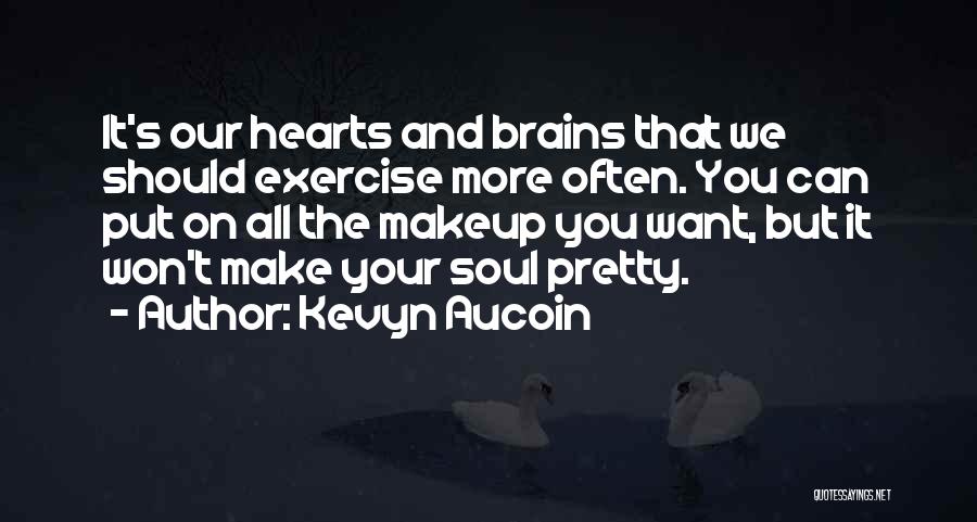 Kevyn Aucoin Quotes: It's Our Hearts And Brains That We Should Exercise More Often. You Can Put On All The Makeup You Want,