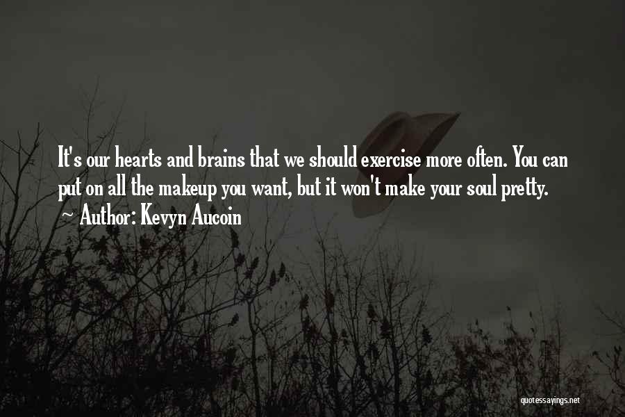 Kevyn Aucoin Quotes: It's Our Hearts And Brains That We Should Exercise More Often. You Can Put On All The Makeup You Want,