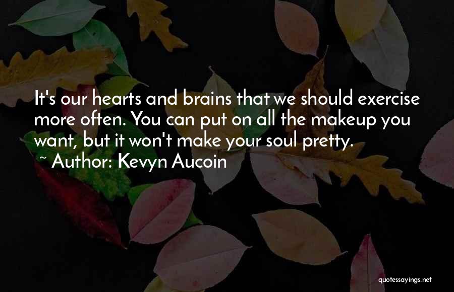 Kevyn Aucoin Quotes: It's Our Hearts And Brains That We Should Exercise More Often. You Can Put On All The Makeup You Want,