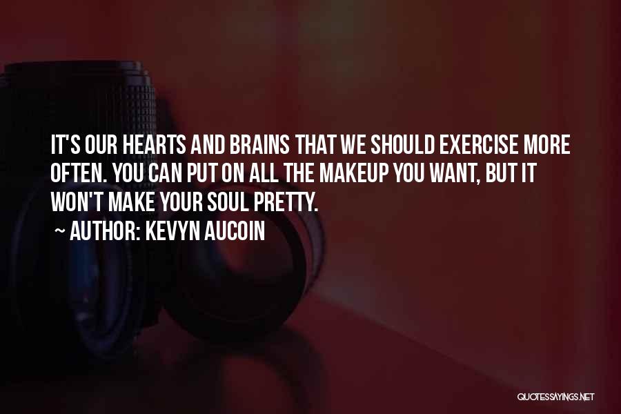 Kevyn Aucoin Quotes: It's Our Hearts And Brains That We Should Exercise More Often. You Can Put On All The Makeup You Want,