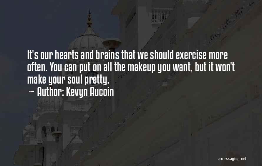 Kevyn Aucoin Quotes: It's Our Hearts And Brains That We Should Exercise More Often. You Can Put On All The Makeup You Want,