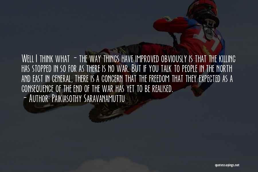Paikiasothy Saravanamuttu Quotes: Well I Think What - The Way Things Have Improved Obviously Is That The Killing Has Stopped In So For
