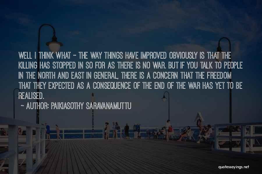 Paikiasothy Saravanamuttu Quotes: Well I Think What - The Way Things Have Improved Obviously Is That The Killing Has Stopped In So For