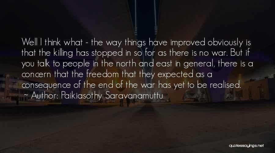 Paikiasothy Saravanamuttu Quotes: Well I Think What - The Way Things Have Improved Obviously Is That The Killing Has Stopped In So For