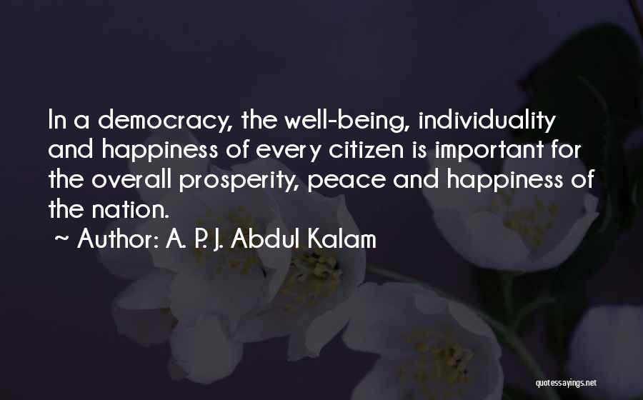 A. P. J. Abdul Kalam Quotes: In A Democracy, The Well-being, Individuality And Happiness Of Every Citizen Is Important For The Overall Prosperity, Peace And Happiness