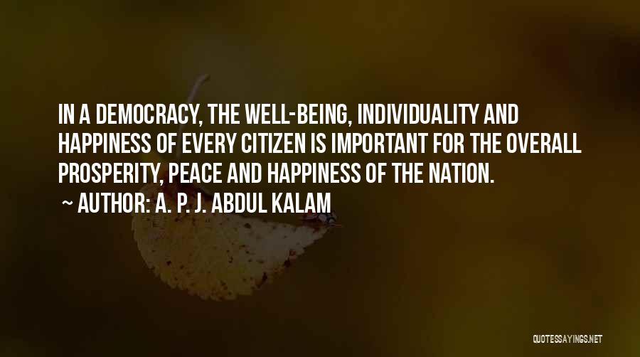 A. P. J. Abdul Kalam Quotes: In A Democracy, The Well-being, Individuality And Happiness Of Every Citizen Is Important For The Overall Prosperity, Peace And Happiness