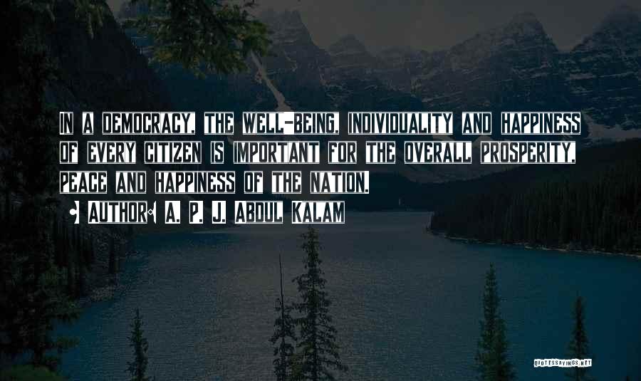 A. P. J. Abdul Kalam Quotes: In A Democracy, The Well-being, Individuality And Happiness Of Every Citizen Is Important For The Overall Prosperity, Peace And Happiness