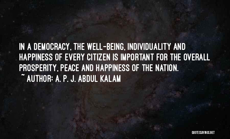 A. P. J. Abdul Kalam Quotes: In A Democracy, The Well-being, Individuality And Happiness Of Every Citizen Is Important For The Overall Prosperity, Peace And Happiness