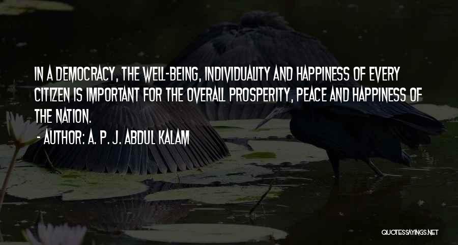 A. P. J. Abdul Kalam Quotes: In A Democracy, The Well-being, Individuality And Happiness Of Every Citizen Is Important For The Overall Prosperity, Peace And Happiness