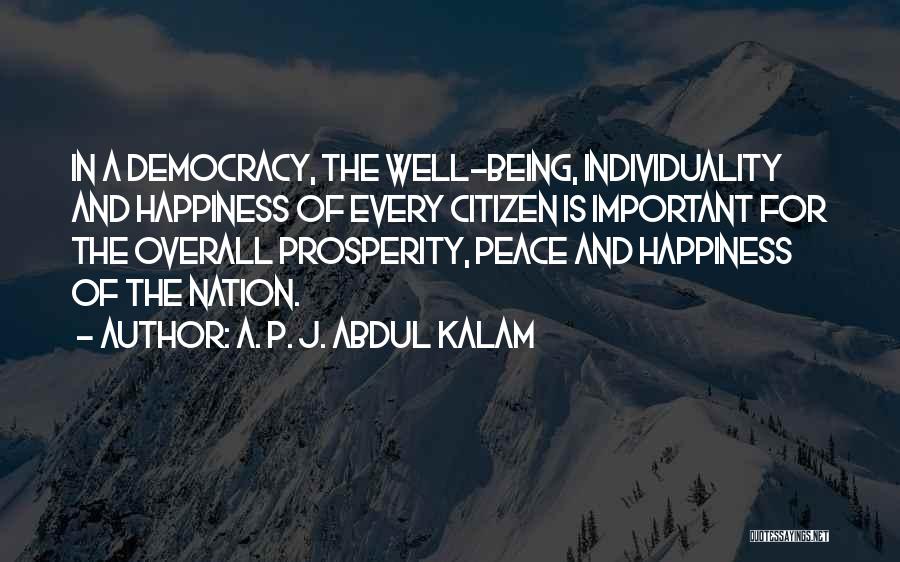 A. P. J. Abdul Kalam Quotes: In A Democracy, The Well-being, Individuality And Happiness Of Every Citizen Is Important For The Overall Prosperity, Peace And Happiness