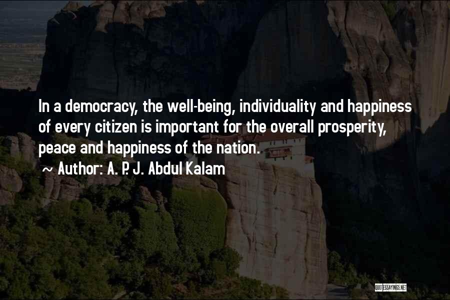 A. P. J. Abdul Kalam Quotes: In A Democracy, The Well-being, Individuality And Happiness Of Every Citizen Is Important For The Overall Prosperity, Peace And Happiness