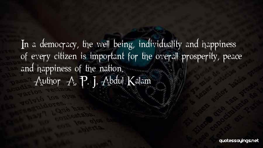 A. P. J. Abdul Kalam Quotes: In A Democracy, The Well-being, Individuality And Happiness Of Every Citizen Is Important For The Overall Prosperity, Peace And Happiness