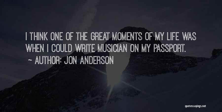 Jon Anderson Quotes: I Think One Of The Great Moments Of My Life Was When I Could Write Musician On My Passport.