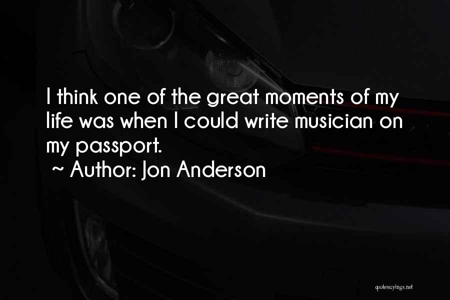 Jon Anderson Quotes: I Think One Of The Great Moments Of My Life Was When I Could Write Musician On My Passport.