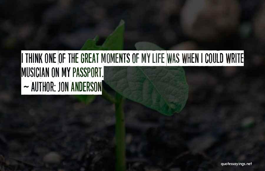 Jon Anderson Quotes: I Think One Of The Great Moments Of My Life Was When I Could Write Musician On My Passport.