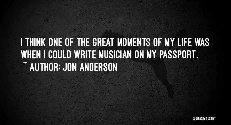 Jon Anderson Quotes: I Think One Of The Great Moments Of My Life Was When I Could Write Musician On My Passport.