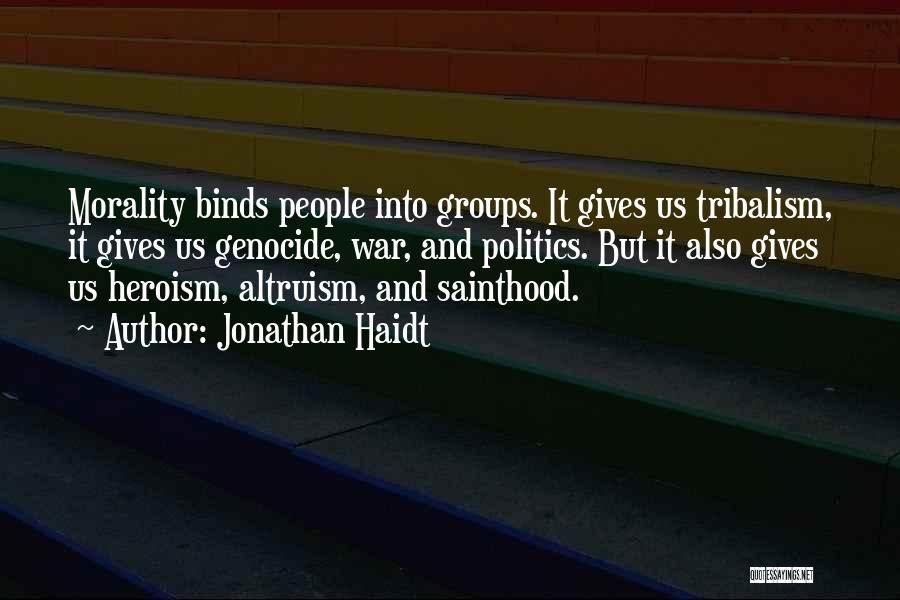 Jonathan Haidt Quotes: Morality Binds People Into Groups. It Gives Us Tribalism, It Gives Us Genocide, War, And Politics. But It Also Gives