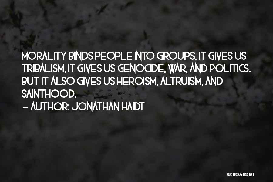 Jonathan Haidt Quotes: Morality Binds People Into Groups. It Gives Us Tribalism, It Gives Us Genocide, War, And Politics. But It Also Gives