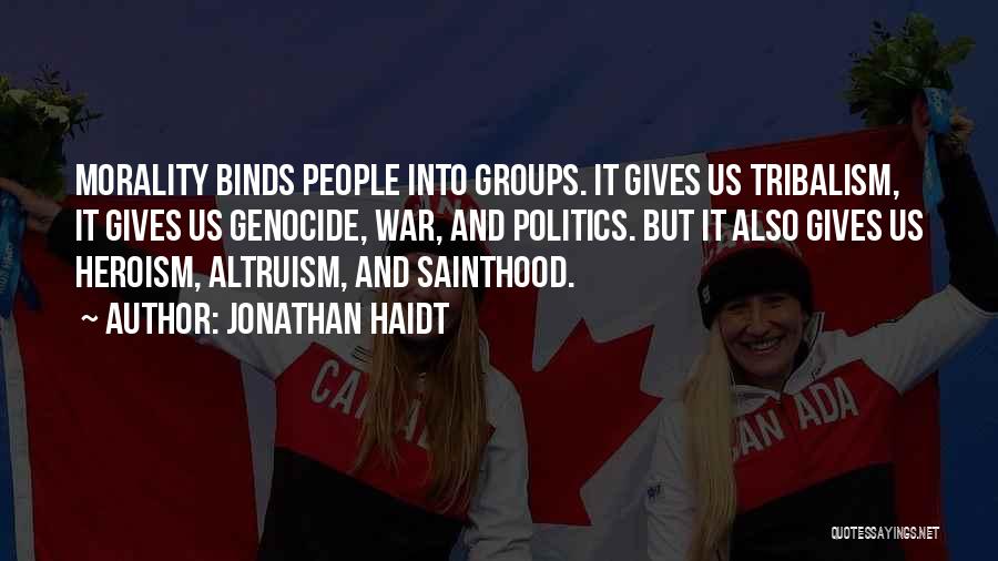 Jonathan Haidt Quotes: Morality Binds People Into Groups. It Gives Us Tribalism, It Gives Us Genocide, War, And Politics. But It Also Gives