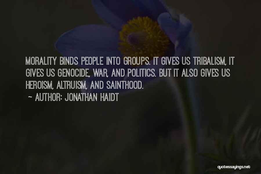 Jonathan Haidt Quotes: Morality Binds People Into Groups. It Gives Us Tribalism, It Gives Us Genocide, War, And Politics. But It Also Gives