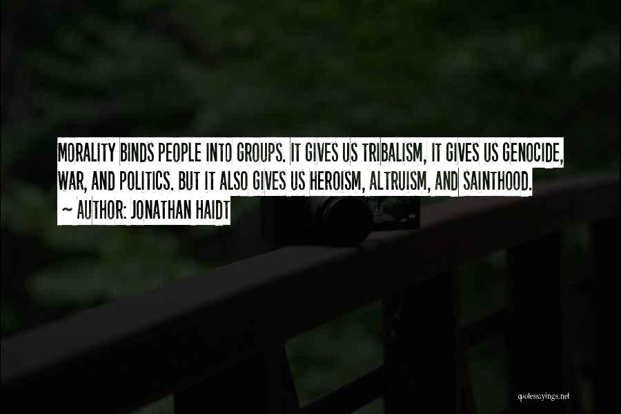 Jonathan Haidt Quotes: Morality Binds People Into Groups. It Gives Us Tribalism, It Gives Us Genocide, War, And Politics. But It Also Gives