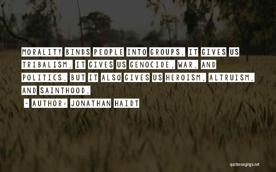 Jonathan Haidt Quotes: Morality Binds People Into Groups. It Gives Us Tribalism, It Gives Us Genocide, War, And Politics. But It Also Gives