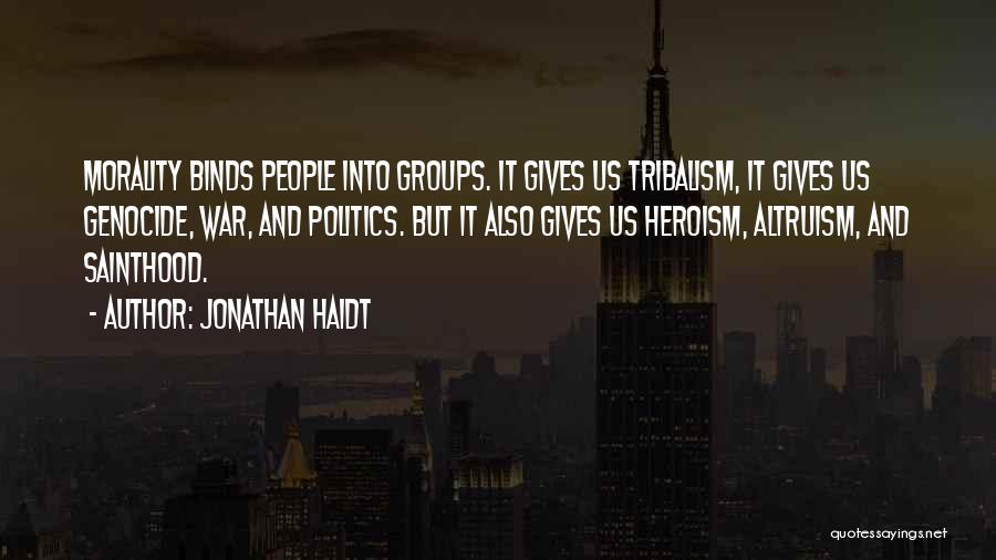 Jonathan Haidt Quotes: Morality Binds People Into Groups. It Gives Us Tribalism, It Gives Us Genocide, War, And Politics. But It Also Gives