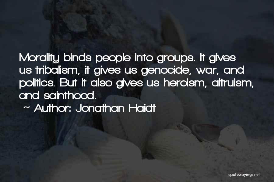 Jonathan Haidt Quotes: Morality Binds People Into Groups. It Gives Us Tribalism, It Gives Us Genocide, War, And Politics. But It Also Gives