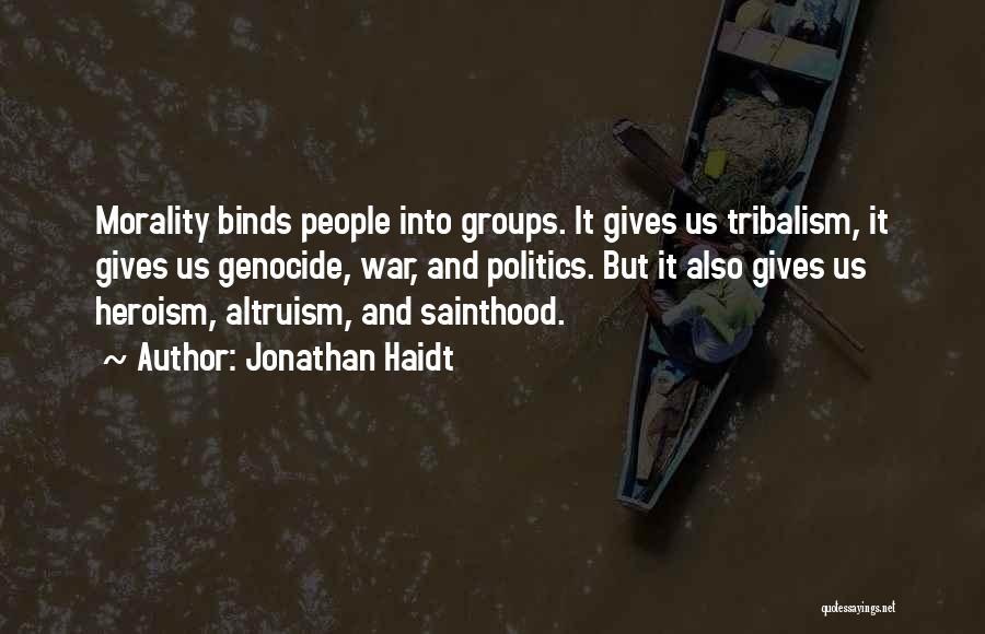 Jonathan Haidt Quotes: Morality Binds People Into Groups. It Gives Us Tribalism, It Gives Us Genocide, War, And Politics. But It Also Gives