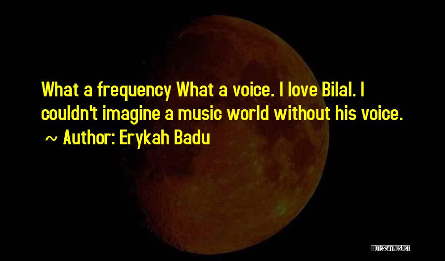 Erykah Badu Quotes: What A Frequency What A Voice. I Love Bilal. I Couldn't Imagine A Music World Without His Voice.