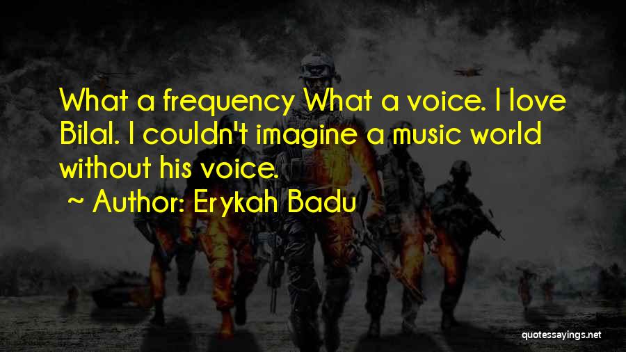 Erykah Badu Quotes: What A Frequency What A Voice. I Love Bilal. I Couldn't Imagine A Music World Without His Voice.