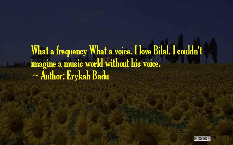 Erykah Badu Quotes: What A Frequency What A Voice. I Love Bilal. I Couldn't Imagine A Music World Without His Voice.