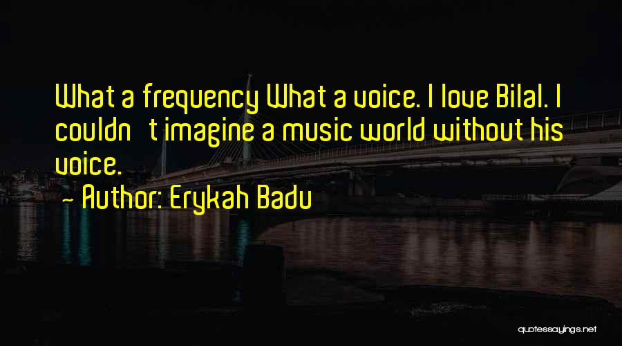 Erykah Badu Quotes: What A Frequency What A Voice. I Love Bilal. I Couldn't Imagine A Music World Without His Voice.