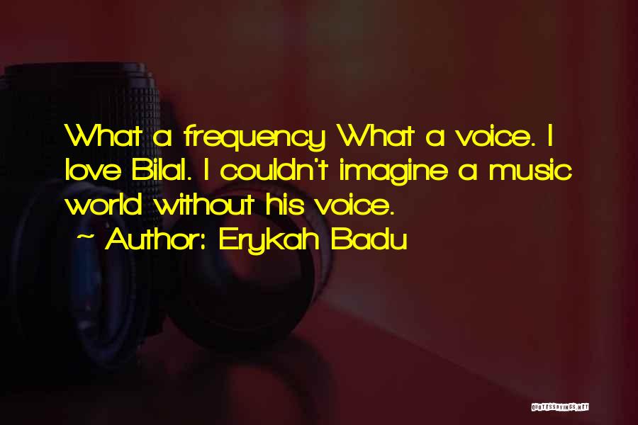 Erykah Badu Quotes: What A Frequency What A Voice. I Love Bilal. I Couldn't Imagine A Music World Without His Voice.