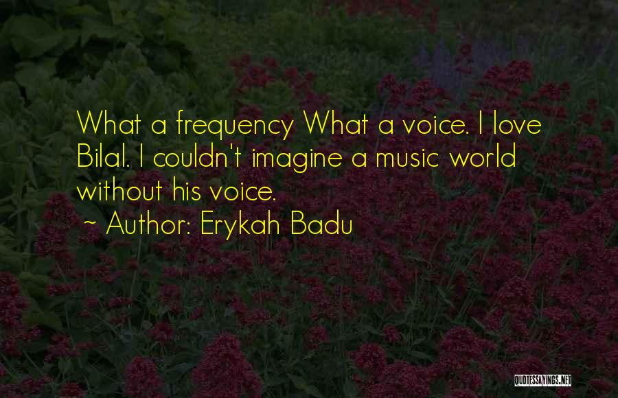 Erykah Badu Quotes: What A Frequency What A Voice. I Love Bilal. I Couldn't Imagine A Music World Without His Voice.