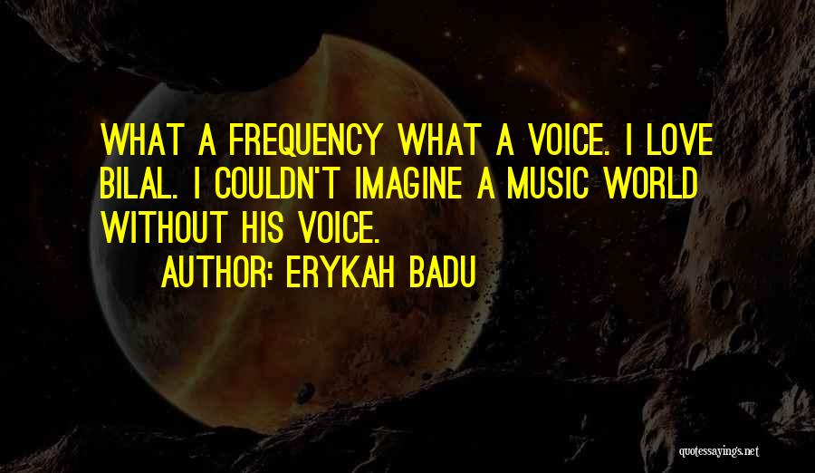 Erykah Badu Quotes: What A Frequency What A Voice. I Love Bilal. I Couldn't Imagine A Music World Without His Voice.