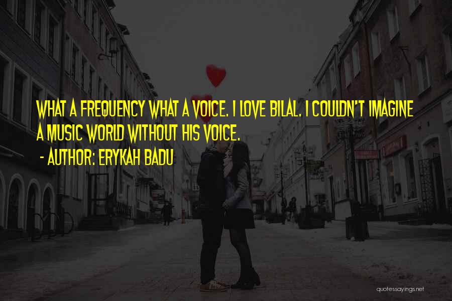 Erykah Badu Quotes: What A Frequency What A Voice. I Love Bilal. I Couldn't Imagine A Music World Without His Voice.