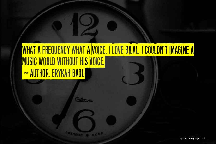Erykah Badu Quotes: What A Frequency What A Voice. I Love Bilal. I Couldn't Imagine A Music World Without His Voice.