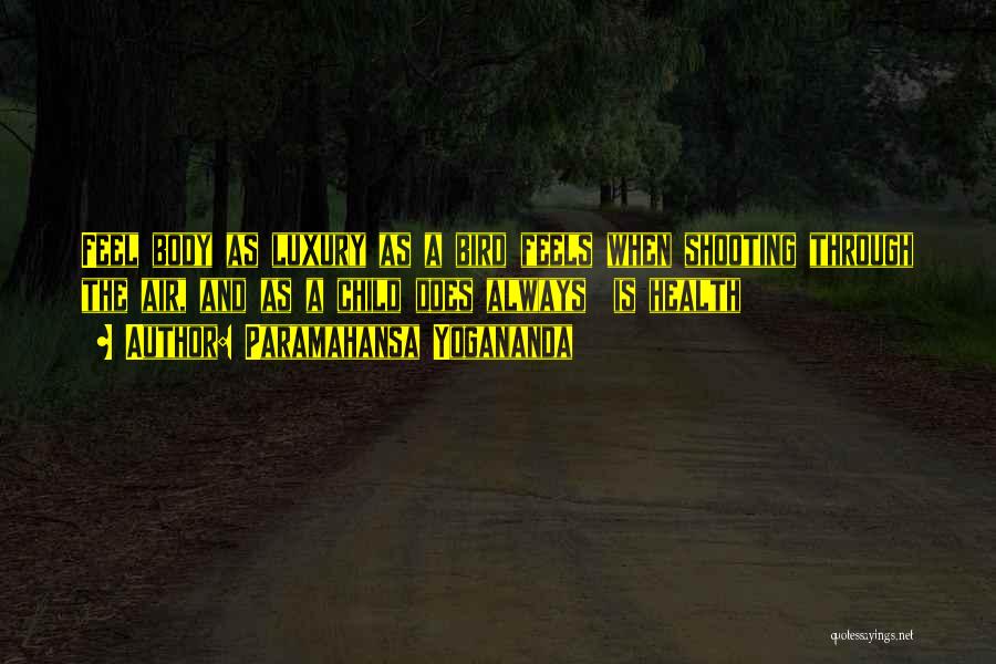 Paramahansa Yogananda Quotes: Feel Body As Luxury As A Bird Feels When Shooting Through The Air, And As A Child Does Always Is