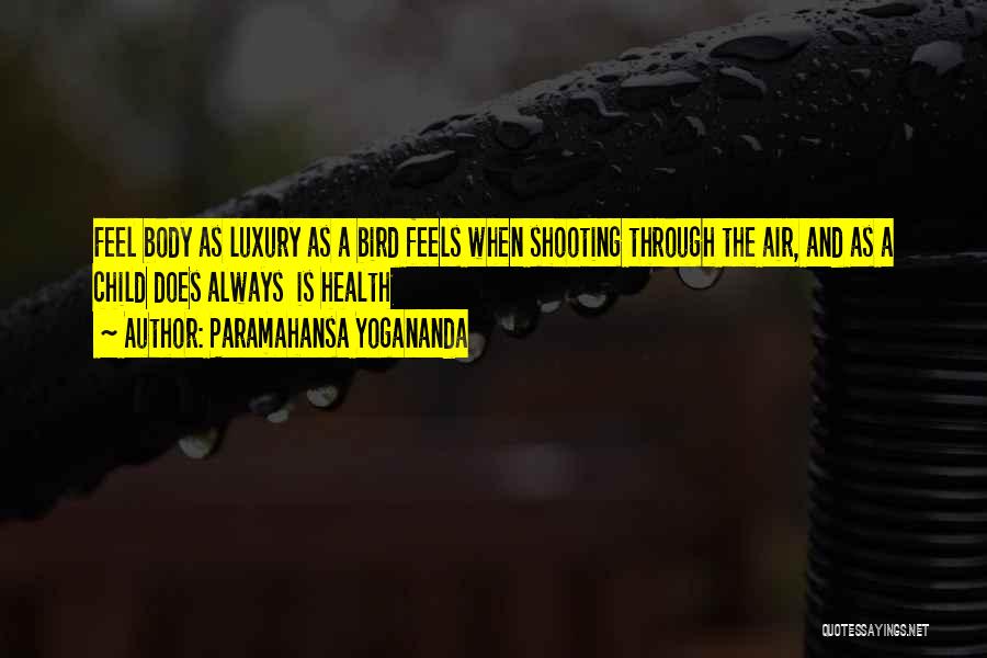 Paramahansa Yogananda Quotes: Feel Body As Luxury As A Bird Feels When Shooting Through The Air, And As A Child Does Always Is