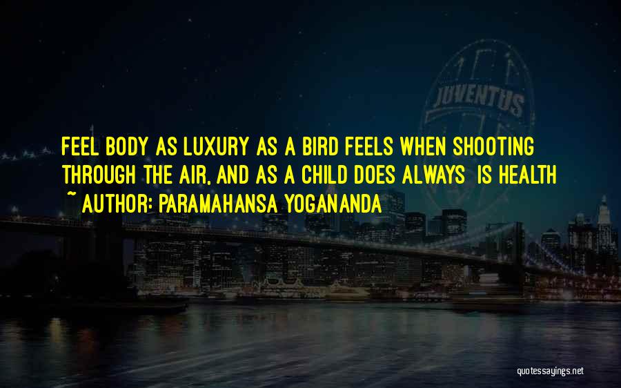 Paramahansa Yogananda Quotes: Feel Body As Luxury As A Bird Feels When Shooting Through The Air, And As A Child Does Always Is