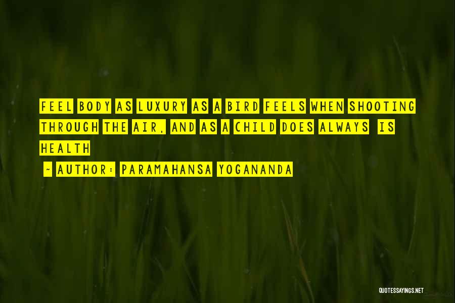 Paramahansa Yogananda Quotes: Feel Body As Luxury As A Bird Feels When Shooting Through The Air, And As A Child Does Always Is