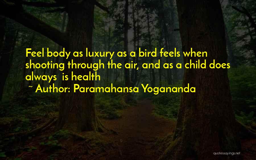 Paramahansa Yogananda Quotes: Feel Body As Luxury As A Bird Feels When Shooting Through The Air, And As A Child Does Always Is